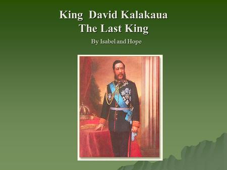 King David Kalakaua The Last King By Isabel and Hope.