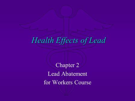 Health Effects of Lead Chapter 2 Lead Abatement for Workers Course.