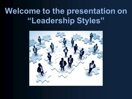 Welcome to the presentation on “Leadership Styles”