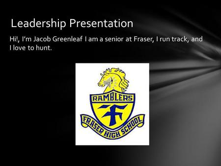 Hi!, I’m Jacob Greenleaf I am a senior at Fraser, I run track, and I love to hunt. Leadership Presentation.