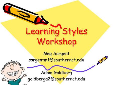 Learning Styles Workshop Meg Sargent Adam Goldberg