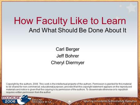 How Faculty Like to Learn And What Should Be Done About It Carl Berger Jeff Bohrer Cheryl Diermyer Copyright by the authors, 2006. This work is the intellectual.