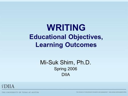 WRITING Educational Objectives, Learning Outcomes Mi-Suk Shim, Ph.D. Spring 2006 DIIA.