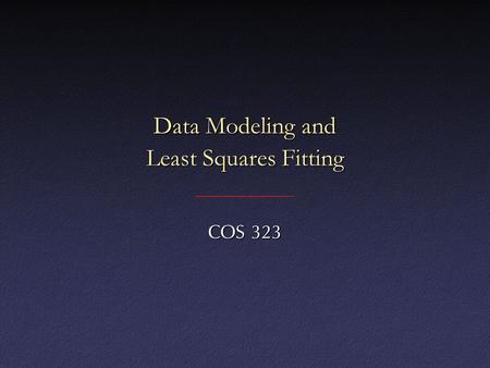 Data Modeling and Least Squares Fitting COS 323. Data Modeling Given: data points, functional form, find constants in functionGiven: data points, functional.