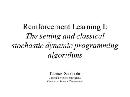 Reinforcement Learning I: The setting and classical stochastic dynamic programming algorithms Tuomas Sandholm Carnegie Mellon University Computer Science.