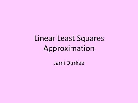 Linear Least Squares Approximation Jami Durkee. Problem to be Solved Finding Ax=b where there are no solution y=x y=x+2 Interpolation of graphs where.