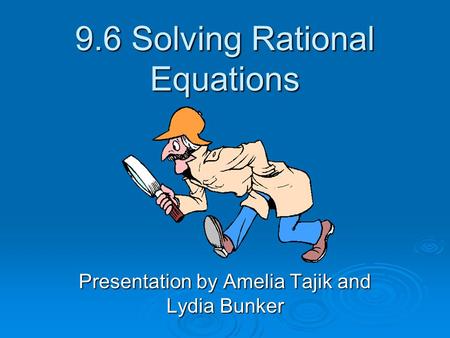 9.6 Solving Rational Equations Presentation by Amelia Tajik and Lydia Bunker.
