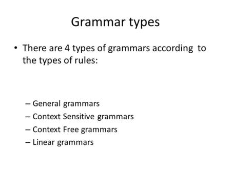 Grammar types There are 4 types of grammars according to the types of rules: – General grammars – Context Sensitive grammars – Context Free grammars –