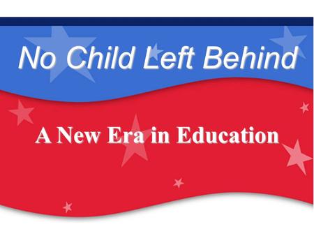 Our Children Are Our Future: No Child Left Behind No Child Left Behind A New Era in Education.