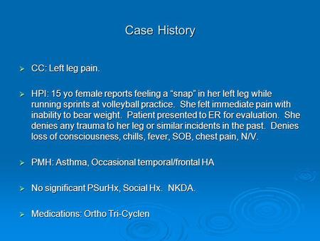 Case History  CC: Left leg pain.  HPI: 15 yo female reports feeling a “snap” in her left leg while running sprints at volleyball practice. She felt immediate.