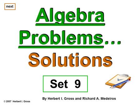 Algebra Problems… Solutions Algebra Problems… Solutions © 2007 Herbert I. Gross By Herbert I. Gross and Richard A. Medeiros next Set 9.