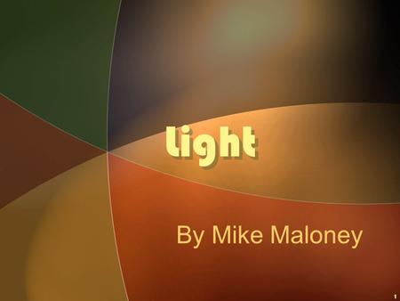 1 Light By Mike Maloney. © 2003 Mike Maloney2 Light What is LIGHT? WHERE DOES IT COME FROM?
