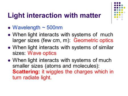 Light interaction with matter Wavelength ~ 500nm When light interacts with systems of much larger sizes (few cm, m): Geometric optics When light interacts.