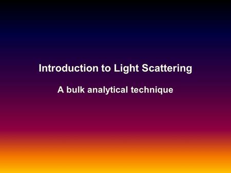 Introduction to Light Scattering A bulk analytical technique