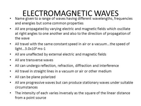 ELECTROMAGNETIC WAVES Name given to a range of waves having different wavelengths, frequencies and energies but some common properties All are propagated.