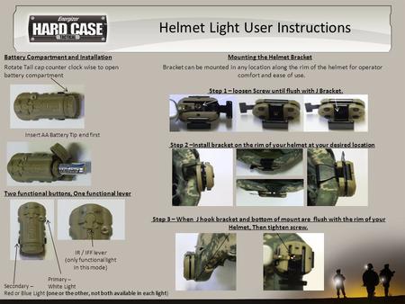 Helmet Light User Instructions Rotate Tail cap counter clock wise to open battery compartment IR / IFF lever (only functional light In this mode) Two functional.