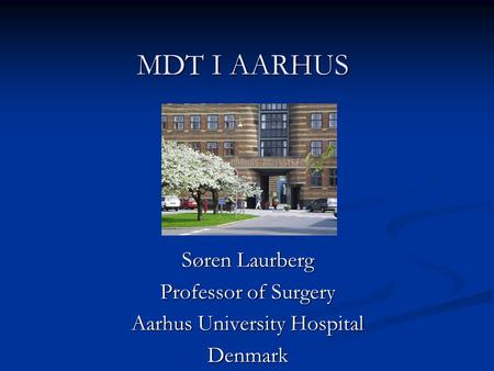 MDT I AARHUS Søren Laurberg Professor of Surgery Aarhus University Hospital Denmark.