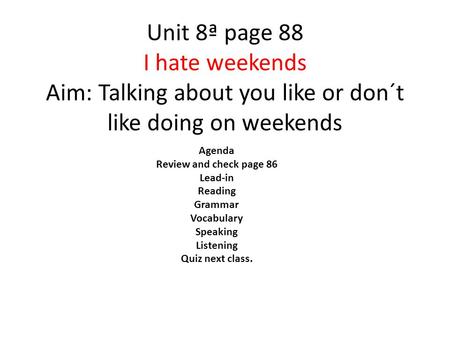 Unit 8ª page 88 I hate weekends Aim: Talking about you like or don´t like doing on weekends Agenda Review and check page 86 Lead-in Reading Grammar Vocabulary.