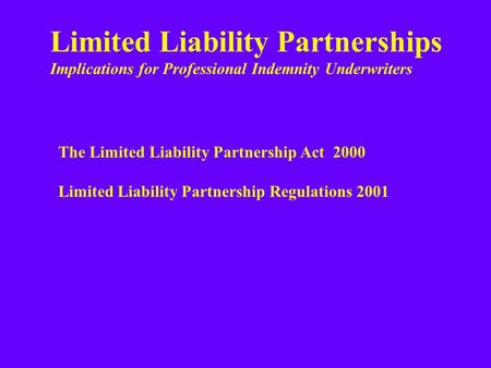 Limited Liability Partnerships Implications for Professional Indemnity Underwriters The Limited Liability Partnership Act 2000 Limited Liability Partnership.