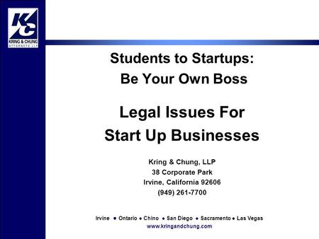 Irvine ● Ontario ● Chino ● San Diego ● Sacramento ● Las Vegas www.kringandchung.com Students to Startups: Be Your Own Boss Legal Issues For Start Up Businesses.