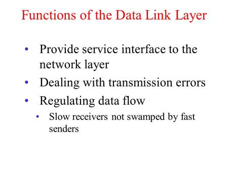 Functions of the Data Link Layer Provide service interface to the network layer Dealing with transmission errors Regulating data flow Slow receivers not.