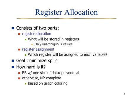 Register Allocation Consists of two parts: Goal : minimize spills