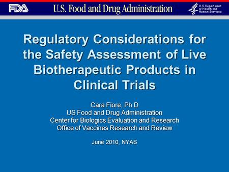 Regulatory Considerations for the Safety Assessment of Live Biotherapeutic Products in Clinical Trials Cara Fiore, Ph D US Food and Drug Administration.