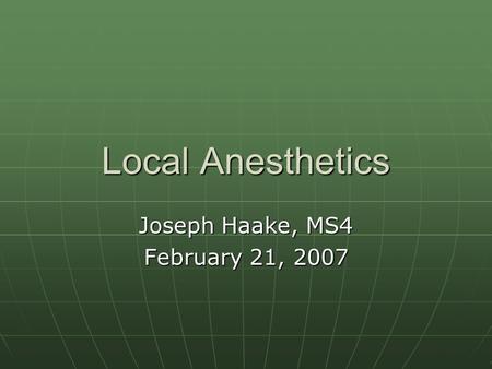 Local Anesthetics Joseph Haake, MS4 February 21, 2007.
