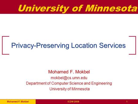 University of Minnesota Mohamed F. Mokbel1ICDM 2008 Privacy-Preserving Location Services Mohamed F. Mokbel Department of Computer Science.