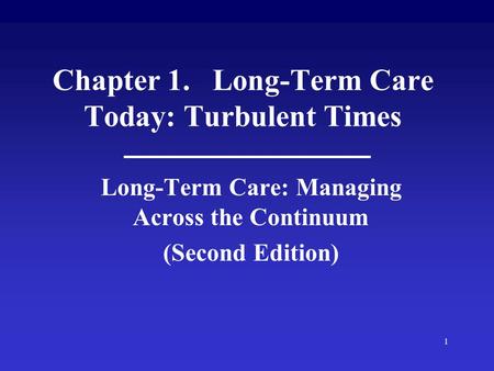 1 Chapter 1. Long-Term Care Today: Turbulent Times Long-Term Care: Managing Across the Continuum (Second Edition)
