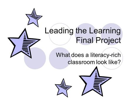 Leading the Learning Final Project What does a literacy-rich classroom look like?