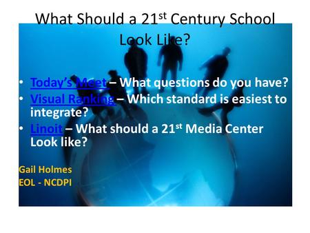 What Should a 21 st Century School Look Like? Today’s Meet – What questions do you have? Today’s Meet Visual Ranking – Which standard is easiest to integrate?