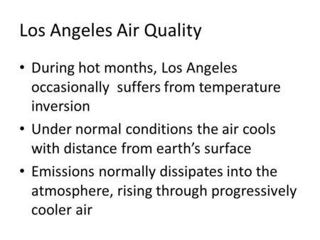 Los Angeles Air Quality During hot months, Los Angeles occasionally suffers from temperature inversion Under normal conditions the air cools with distance.