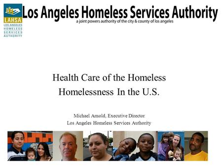 Health Care of the Homeless Homelessness In the U.S. Michael Arnold, Executive Director Los Angeles Homeless Services Authority.