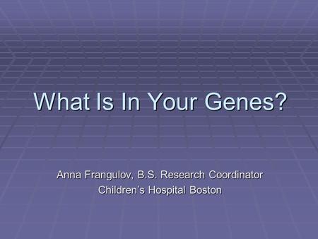 What Is In Your Genes? Anna Frangulov, B.S. Research Coordinator Children’s Hospital Boston.