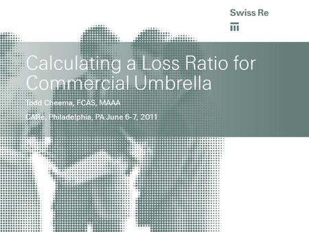 Calculating a Loss Ratio for Commercial Umbrella Todd Cheema, FCAS, MAAA CARe, Philadelphia, PA June 6-7, 2011.