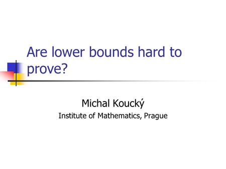 Are lower bounds hard to prove? Michal Koucký Institute of Mathematics, Prague.