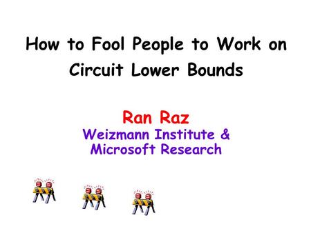 How to Fool People to Work on Circuit Lower Bounds Ran Raz Weizmann Institute & Microsoft Research.