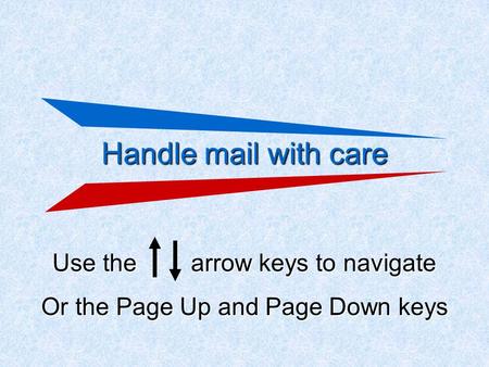 Handle mail with care Use the arrow keys to navigate Or the Page Up and Page Down keys.