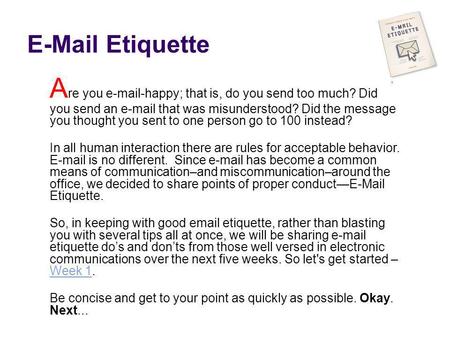 E-Mail Etiquette Are you e-mail-happy; that is, do you send too much? Did you send an e-mail that was misunderstood? Did the message you thought you sent.