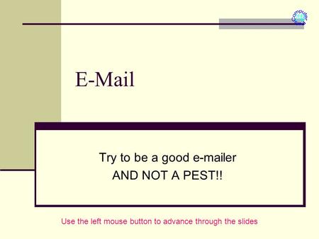 E-Mail Try to be a good e-mailer AND NOT A PEST!! Use the left mouse button to advance through the slides.