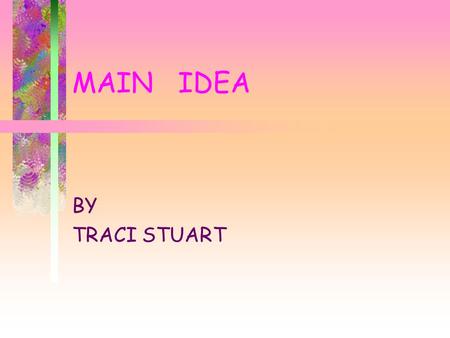 MAIN IDEA BY TRACI STUART Main Idea What is it? How do we find it? How do we remember it? Let’s try it.