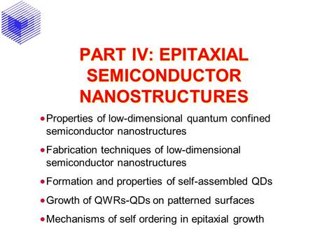 PART IV: EPITAXIAL SEMICONDUCTOR NANOSTRUCTURES  Properties of low-dimensional quantum confined semiconductor nanostructures  Fabrication techniques.