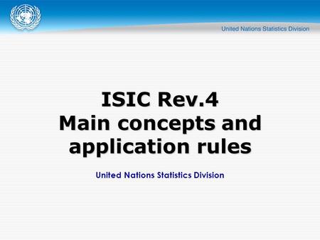 United Nations Statistics Division ISIC Rev.4 Main concepts and application rules.