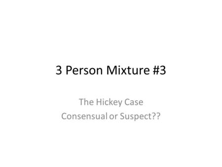 3 Person Mixture #3 The Hickey Case Consensual or Suspect??