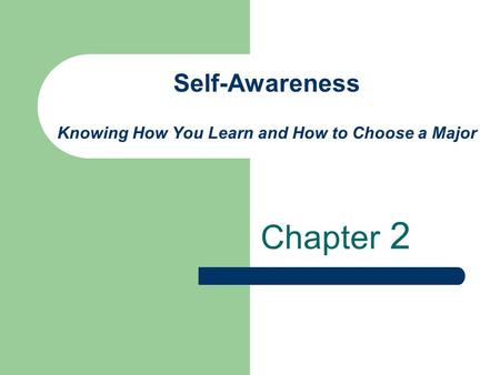 Self-Awareness Knowing How You Learn and How to Choose a Major Chapter 2.