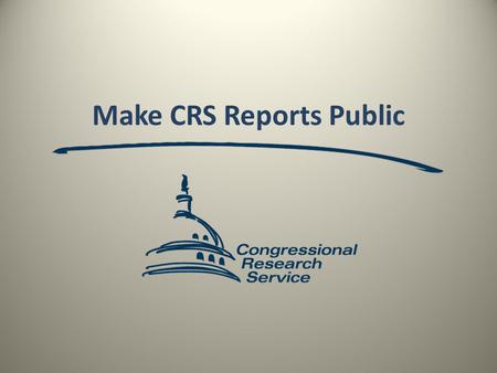 Make CRS Reports Public. CRS issues reports covering a wide variety of issues that shape legislation and policy, written for the consumption by members.