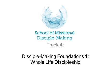 Disciple-Making Foundations 1: Whole Life Discipleship Track 4: