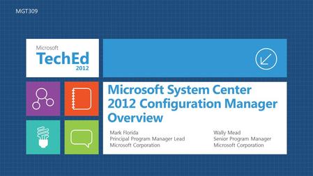 Microsoft System Center 2012 Configuration Manager Overview Wally Mead Senior Program Manager Microsoft Corporation Mark Florida Principal Program Manager.