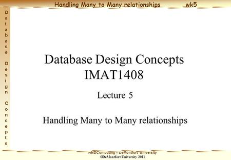 HNDComputing – DeMontfort University  DeMontfort University 2011 Handling Many to Many relationships wk5 Database Design ConceptsDatabase Design Concepts.